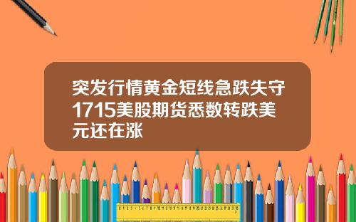 突发行情黄金短线急跌失守1715美股期货悉数转跌美元还在涨