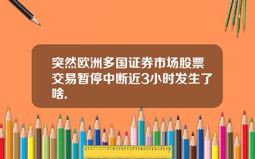 突然欧洲多国证券市场股票交易暂停中断近3小时发生了啥.