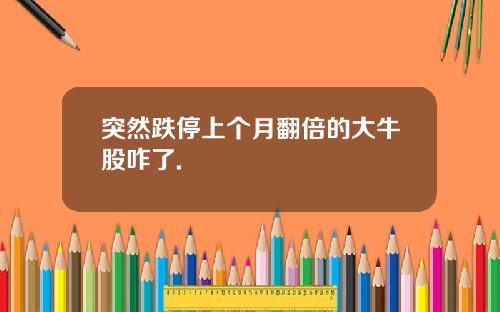 突然跌停上个月翻倍的大牛股咋了.