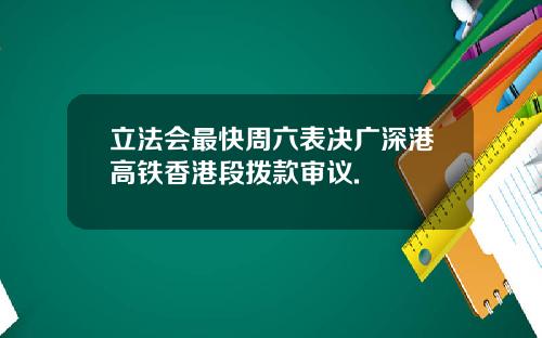 立法会最快周六表决广深港高铁香港段拨款审议.
