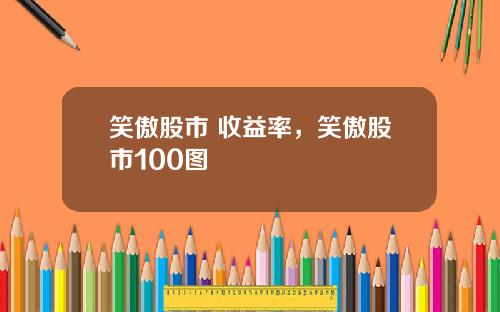 笑傲股市 收益率，笑傲股市100图