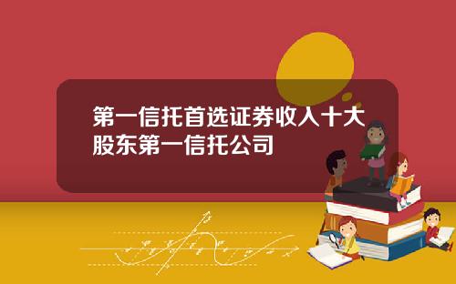 第一信托首选证券收入十大股东第一信托公司