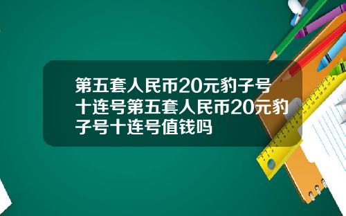 第五套人民币20元豹子号十连号第五套人民币20元豹子号十连号值钱吗