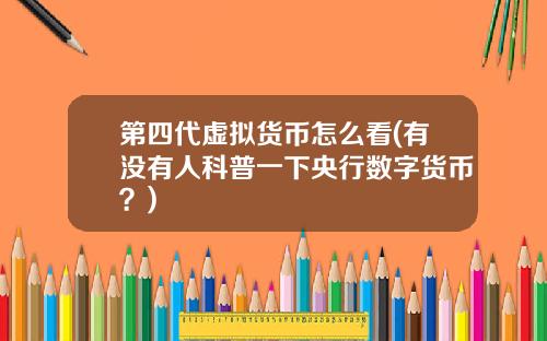 第四代虚拟货币怎么看(有没有人科普一下央行数字货币?)