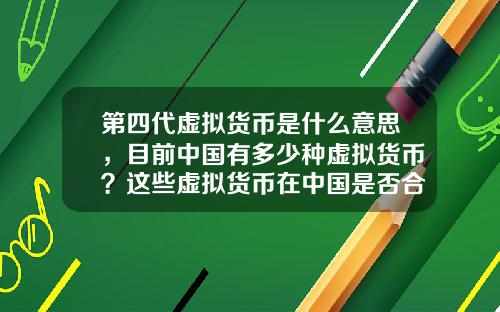 第四代虚拟货币是什么意思,目前中国有多少种虚拟货币?这些虚拟货币在中国是否合法?
