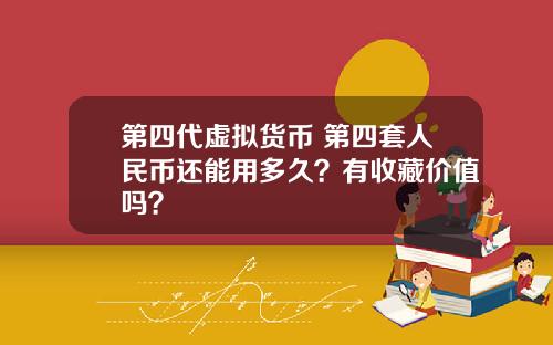 第四代虚拟货币 第四套人民币还能用多久?有收藏价值吗?
