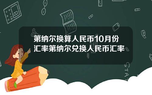 第纳尔换算人民币10月份汇率第纳尔兑换人民币汇率
