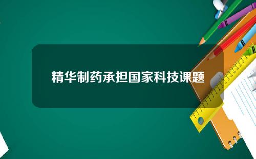 精华制药承担国家科技课题