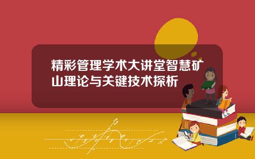 精彩管理学术大讲堂智慧矿山理论与关键技术探析
