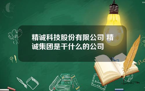 精诚科技股份有限公司 精诚集团是干什么的公司