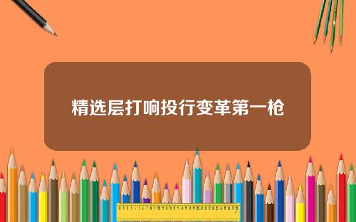 精选层打响投行变革第一枪