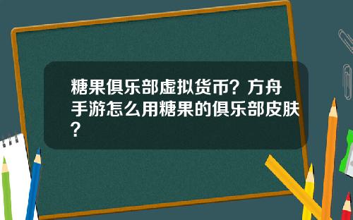 糖果俱乐部虚拟货币?方舟手游怎么用糖果的俱乐部皮肤?