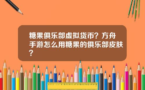 糖果俱乐部虚拟货币？方舟手游怎么用糖果的俱乐部皮肤？