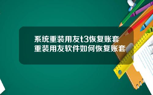 系统重装用友t3恢复账套重装用友软件如何恢复账套