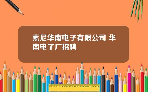 索尼华南电子有限公司 华南电子厂招聘