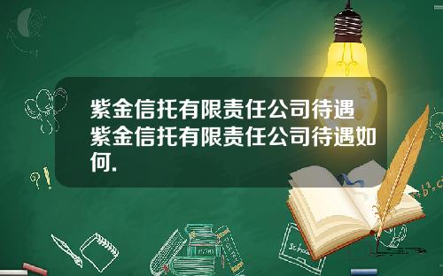 紫金信托有限责任公司待遇紫金信托有限责任公司待遇如何.