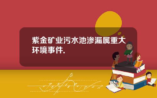 紫金矿业污水池渗漏属重大环境事件.