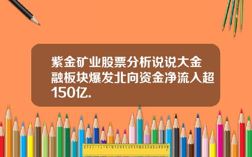 紫金矿业股票分析说说大金融板块爆发北向资金净流入超150亿.