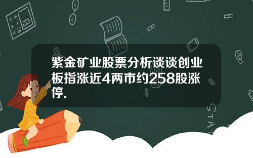 紫金矿业股票分析谈谈创业板指涨近4两市约258股涨停.