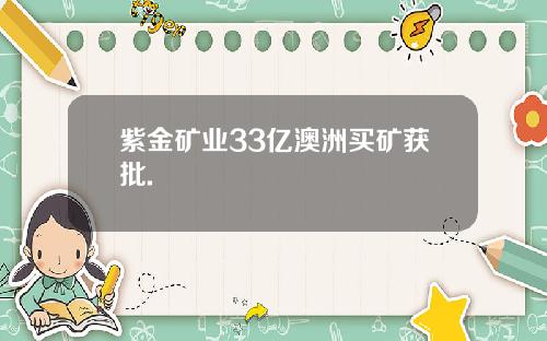紫金矿业33亿澳洲买矿获批.