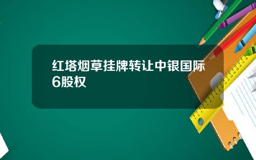 红塔烟草挂牌转让中银国际6股权
