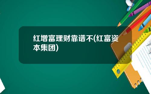 红增富理财靠谱不(红富资本集团)