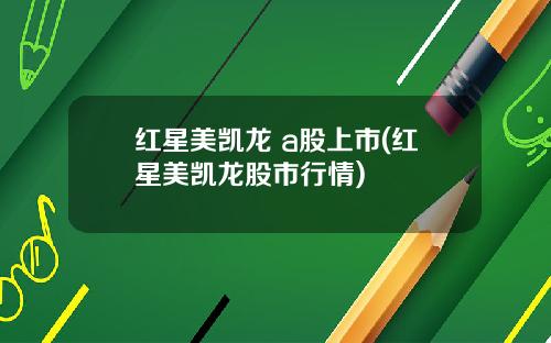 红星美凯龙 a股上市(红星美凯龙股市行情)