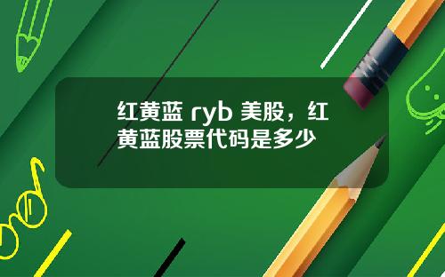 红黄蓝 ryb 美股，红黄蓝股票代码是多少