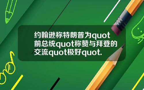 约翰逊称特朗普为quot前总统quot称赞与拜登的交流quot极好quot.