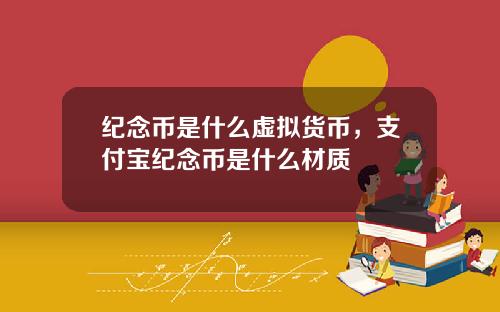 纪念币是什么虚拟货币，支付宝纪念币是什么材质