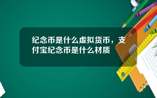 纪念币是什么虚拟货币,支付宝纪念币是什么材质