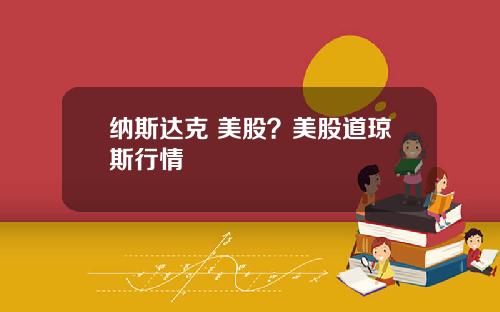 纳斯达克 美股?美股道琼斯行情
