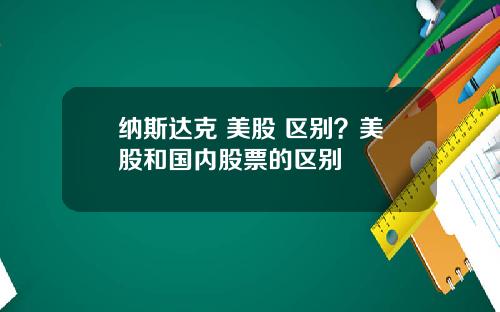 纳斯达克 美股 区别?美股和国内股票的区别