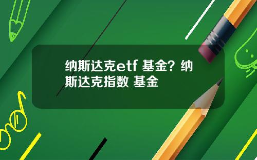 纳斯达克etf 基金?纳斯达克指数 基金