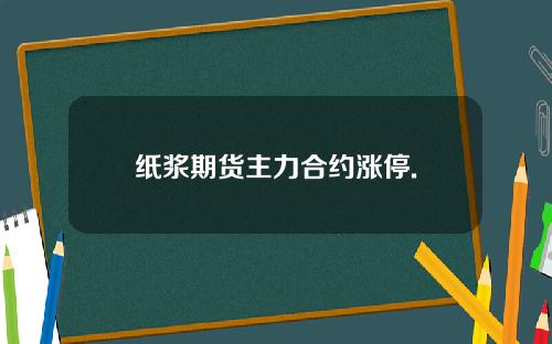 纸浆期货主力合约涨停.
