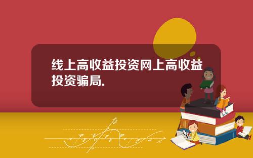 线上高收益投资网上高收益投资骗局.