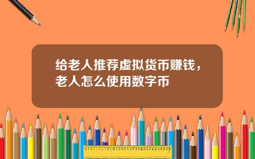 给老人推荐虚拟货币赚钱,老人怎么使用数字币