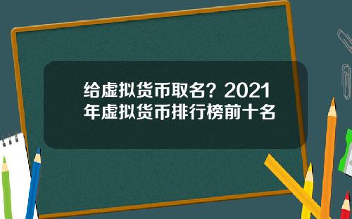 给虚拟货币取名？2021年虚拟货币排行榜前十名