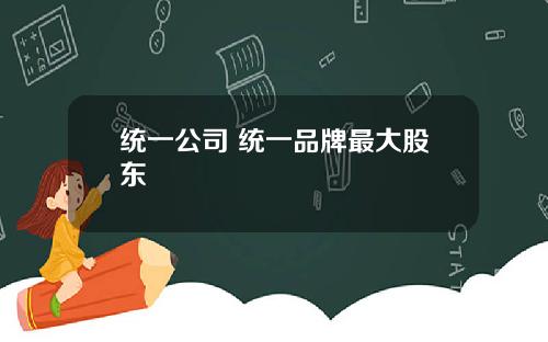统一公司 统一品牌最大股东