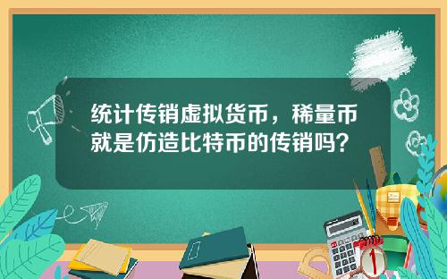 统计传销虚拟货币,稀量币就是仿造比特币的传销吗?