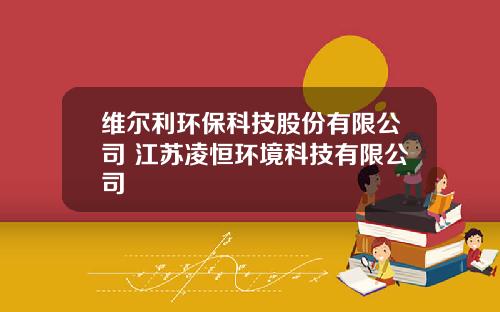 维尔利环保科技股份有限公司 江苏凌恒环境科技有限公司