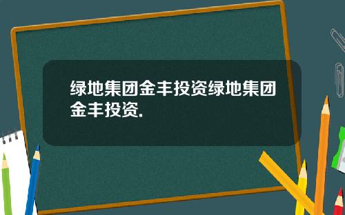 绿地集团金丰投资绿地集团金丰投资.