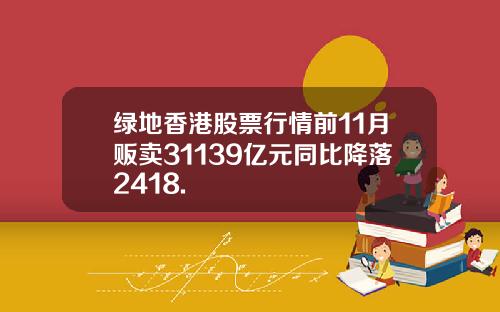 绿地香港股票行情前11月贩卖31139亿元同比降落2418.