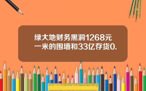 绿大地财务黑洞1268元一米的围墙和33亿存货0.