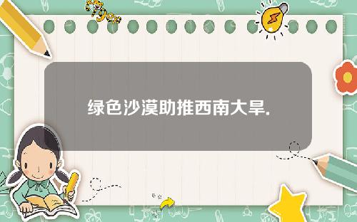 绿色沙漠助推西南大旱.
