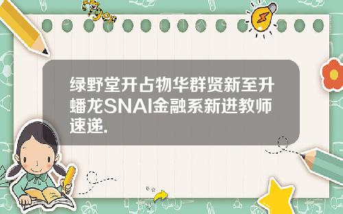 绿野堂开占物华群贤新至升蟠龙SNAI金融系新进教师速递.