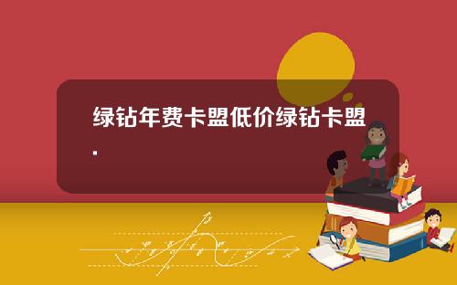 绿钻年费卡盟低价绿钻卡盟.