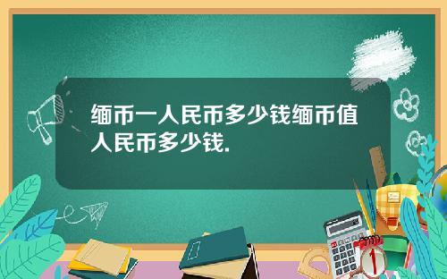 缅币一人民币多少钱缅币值人民币多少钱.