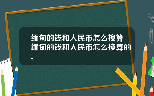 缅甸的钱和人民币怎么换算缅甸的钱和人民币怎么换算的.