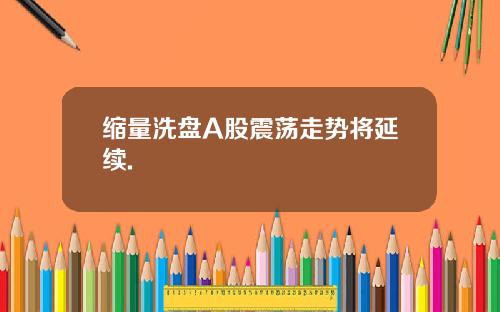 缩量洗盘A股震荡走势将延续.